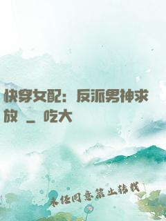 快穿女配：反派男神求放過