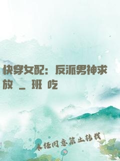 快穿女配：反派男神求放過