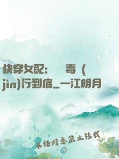 快穿女配：將惡毒進(jìn)行到底