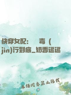快穿女配：將惡毒進(jìn)行到底
