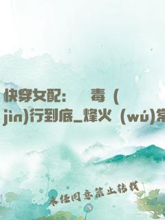 快穿女配：將惡毒進(jìn)行到底
