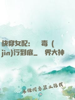 快穿女配：將惡毒進(jìn)行到底