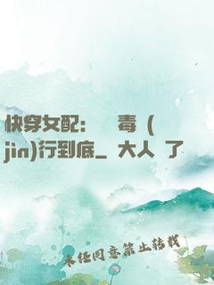 快穿女配：將惡毒進(jìn)行到底