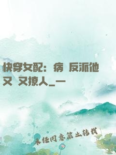快穿女配：病嬌反派他又蘇又撩人