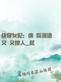 快穿女配：病嬌反派他又蘇又撩人