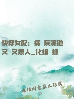 快穿女配：病嬌反派他又蘇又撩人