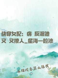 快穿女配：病嬌反派他又蘇又撩人