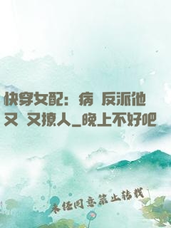 快穿女配：病嬌反派他又蘇又撩人