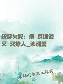 快穿女配：病嬌反派他又蘇又撩人