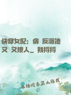 快穿女配：病嬌反派他又蘇又撩人