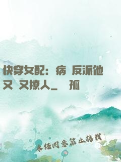 快穿女配：病嬌反派他又蘇又撩人