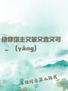 快穿宿主又笨又蠢又可愛