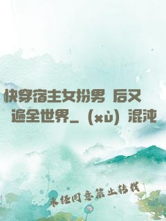 快穿宿主女扮男裝后又蘇遍全世界