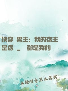快穿寵男主：我的宿主是病嬌