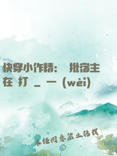 快穿小作精：瘋批宿主在線打臉