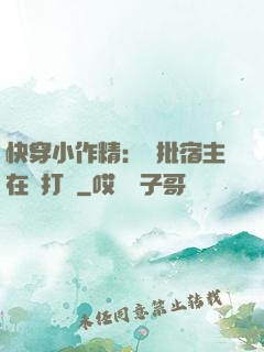 快穿小作精：瘋批宿主在線打臉