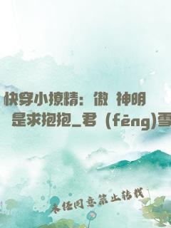 快穿小撩精：傲嬌神明總是求抱抱