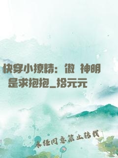 快穿小撩精：傲嬌神明總是求抱抱