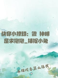 快穿小撩精：傲嬌神明總是求抱抱