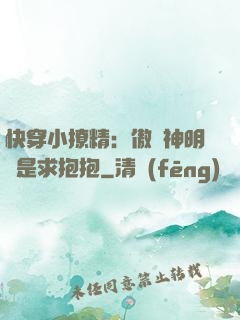 快穿小撩精：傲嬌神明總是求抱抱