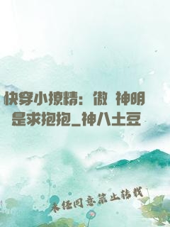 快穿小撩精：傲嬌神明總是求抱抱