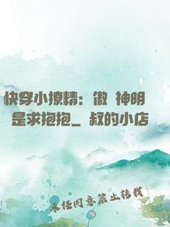 快穿小撩精：傲嬌神明總是求抱抱