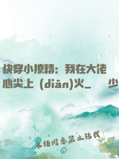 快穿小撩精：我在大佬心尖上點(diǎn)火