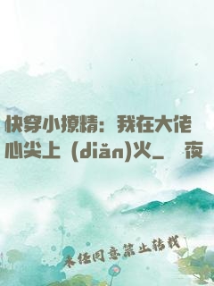 快穿小撩精：我在大佬心尖上點(diǎn)火
