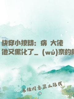 快穿小撩精：病嬌大佬他又黑化了