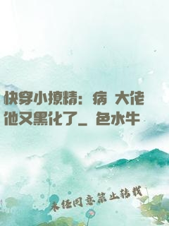 快穿小撩精：病嬌大佬他又黑化了
