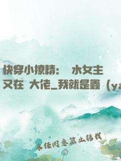 快穿小撩精：禍水女主又在裝大佬