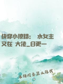快穿小撩精：禍水女主又在裝大佬