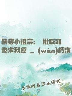 快穿小祖宗：瘋批反派跪求我原諒