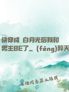 快穿成為白月光后我和男主BE了