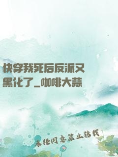快穿我死后反派又雙叒黑化了