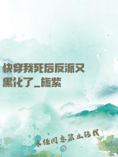 快穿我死后反派又雙叒黑化了