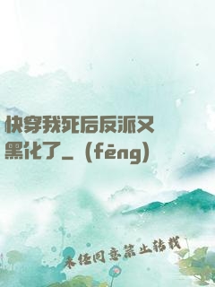 快穿我死后反派又雙叒黑化了