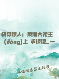 快穿撩人：反派大佬主動(dòng)上門求被渣
