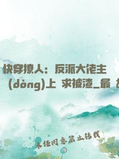 快穿撩人：反派大佬主動(dòng)上門求被渣