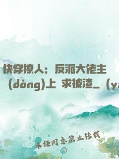 快穿撩人：反派大佬主動(dòng)上門求被渣