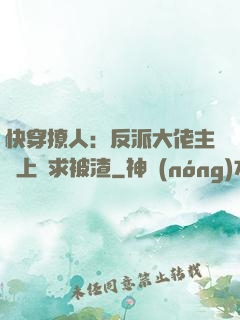 快穿撩人：反派大佬主動上門求被渣