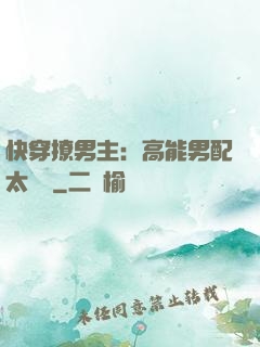 快穿撩男主：高能男配太囂張
