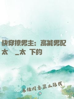 快穿撩男主：高能男配太囂張