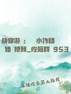 快穿游戲：滿級小作精強她強撩我