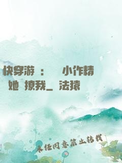 快穿游戲：滿級小作精強她強撩我