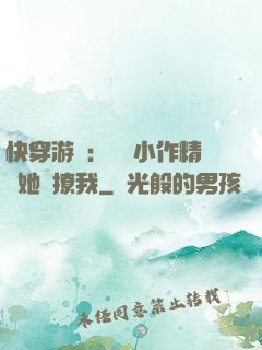 快穿游戲：滿級小作精強她強撩我