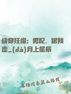 快穿狂魔：男配，跟我走