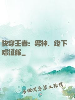 快穿王者：男神，跪下唱征服