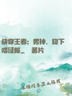 快穿王者：男神，跪下唱征服