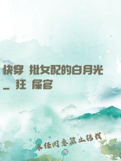 快穿瘋批女配的白月光